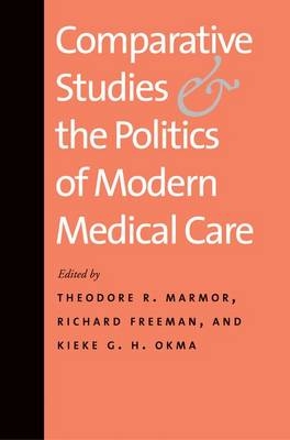 Comparative Studies and the Politics of Modern Medical Care - Theodore R. Marmor, Richard Freeman, Kieke G. H. Okma