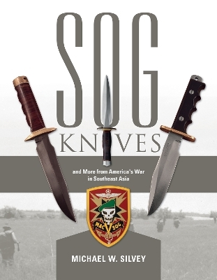 SOG Knives and More from America's War in Southeast Asia - Michael W. Silvey