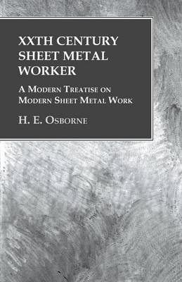 XXth Century Sheet Metal Worker - A Modern Treatise on Modern Sheet Metal Work - H E Osborne