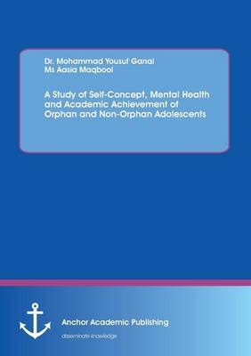 A Study of Self-Concept, Mental Health and Academic Achievement of Orphan and Non-Orphan Adolescents - Aasia Maqbool, Mohammad Yousuf Ganai