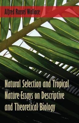 Natural Selection and Tropical Nature Essays on Descriptive and Theoretical Biology - Alfred Russel Wallace