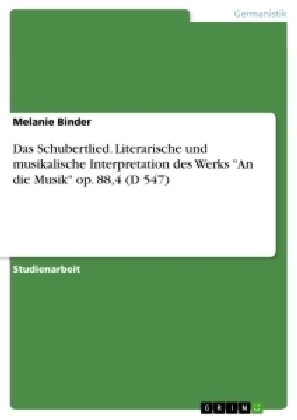 Das Schubertlied. Literarische und musikalische Interpretation des Werks "An die Musik" op. 88,4 (D 547) - Melanie Binder