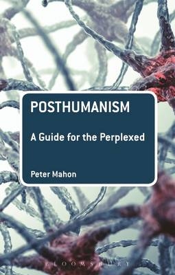 Posthumanism: A Guide for the Perplexed - Dr Peter Mahon