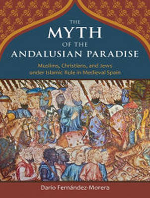 The Myth of the Andalusian Paradise - Dario Fernandez Morera