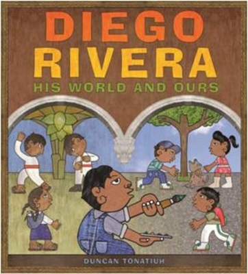 Diego Rivera: His World and Ours - Duncan Tonatiuh