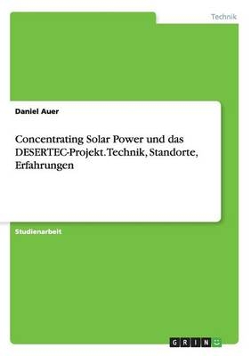 Concentrating Solar Power und das DESERTEC-Projekt. Technik, Standorte, Erfahrungen - Daniel Auer