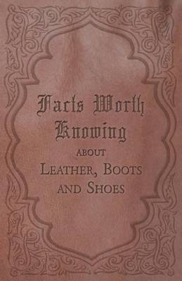 Facts Worth Knowing about Leather, Boots and Shoes -  ANON