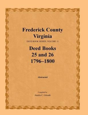 Frederick County, Virginia, Deed Book Series, Volume 11, Deed Books 25 and 26 1796-1800 - Amelia C Gilreath