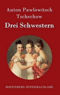 Drei Schwestern - Anton Pawlowitsch Tschechow