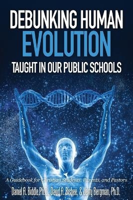 Debunking Human Evolution Taught in Our Public Schools - Daniel A Biddle, David A Bisbee, Dr Jerry Bergman