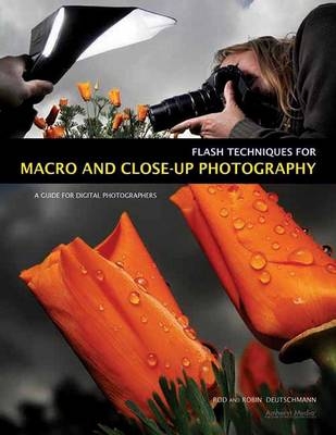 Flash Techniques For Macro And Closeup Photography - Robin Deutschmann, Rod Deutschmann