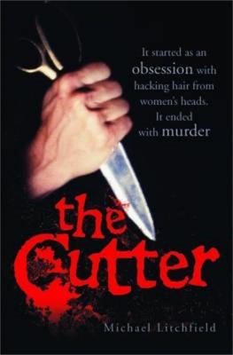 The Cutter - It started as an obsession with hacking hair from women's heads. It ended with murder - Michael Litchfield
