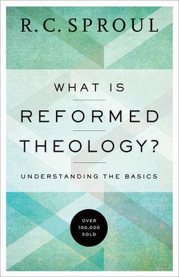 What Is Reformed Theology? – Understanding the Basics - R. C. Sproul