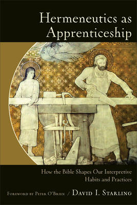 Hermeneutics as Apprenticeship – How the Bible Shapes Our Interpretive Habits and Practices - David I. Starling, Peter O`brien