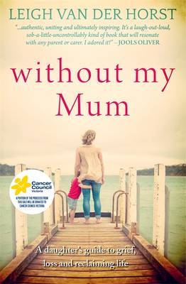 Without My Mum: A Daughter's Guide To Grief, Loss And Reclaiming Life - Leigh Van Der Horst, Leigh Van Der Horst