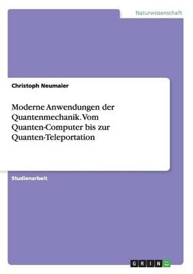 Moderne Anwendungen der Quantenmechanik. Vom Quanten-Computer bis zur Quanten-Teleportation - Christoph Neumaier