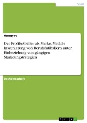 Der ProfifuÃballer als Marke. Mediale Inszenierung von BerufsfuÃballern unter Einbeziehung von gÃ¤ngigen Marketingstrategien -  Anonymous