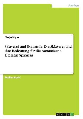 Sklaverei und Romantik. Die Sklaverei und ihre Bedeutung fÃ¼r die romantische Literatur Spaniens - Nadja Niyaz