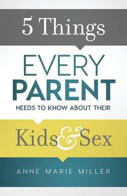 5 Things Every Parent Needs to Know about Their Kids and Sex - Anne Marie Miller