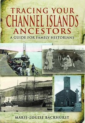 Tracing Your Channel Island Ancestors: A Guide for Family Historians - Marie-Louise Backhurst