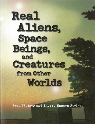 Real Aliens, Space Beings And Creatures From Other Worlds - Brad Steiger, Sherry Hansen Steiger