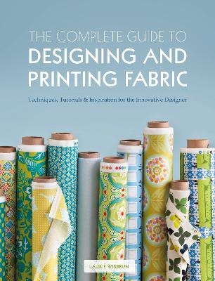 The Complete Guide to Designing and Printing Fabric - Laurie Wisbrun