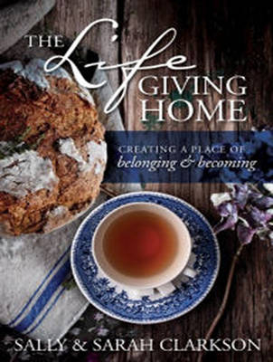 The Lifegiving Home - Sally Clarkson, Sarah Clarkson