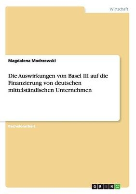 Die Auswirkungen von Basel III auf die Finanzierung von deutschen mittelstÃ¤ndischen Unternehmen - Magdalena Modrzewski