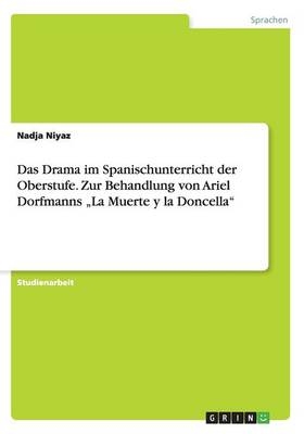 Das Drama im Spanischunterricht der Oberstufe. Zur Behandlung von Ariel Dorfmanns Â¿La Muerte y la DoncellaÂ¿ - Nadja Niyaz