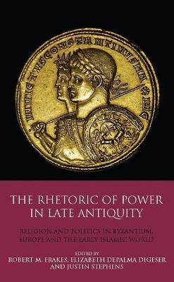The Rhetoric of Power in Late Antiquity - Elizabeth DePalma Digeser, Professor Robert M. Frakes, Justin Stephens