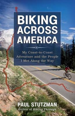 Biking Across America – My Coast–to–Coast Adventure and the People I Met Along the Way - Paul Stutzman