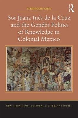 Sor Juana Inés de la Cruz and the Gender Politics of Knowledge in Colonial Mexico - Stephanie Kirk