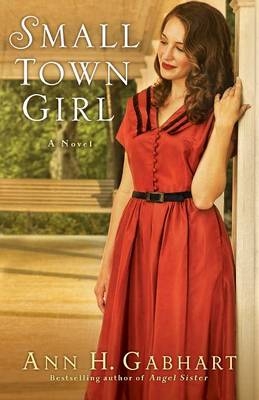 Small Town Girl – A Novel - Ann H. Gabhart