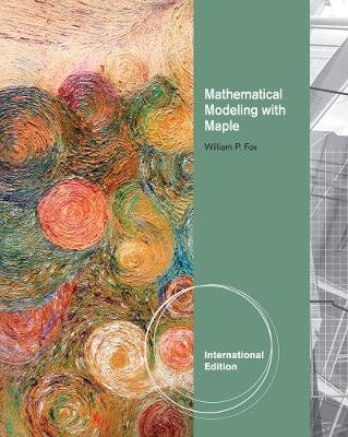 Mathematical Modeling with Maple, International Edition - William P. Fox