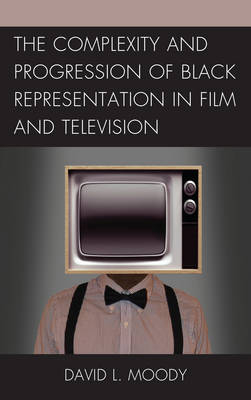 The Complexity and Progression of Black Representation in Film and Television - David L. Moody