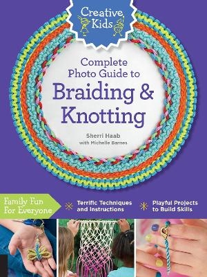 Creative Kids Complete Photo Guide to Braiding and Knotting - Sherri Haab