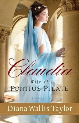 Claudia, Wife of Pontius Pilate – A Novel - Diana Wallis Taylor