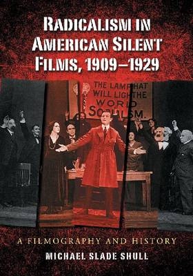 Radicalism in American Silent Films, 1909-1929 - Michael Slade Shull