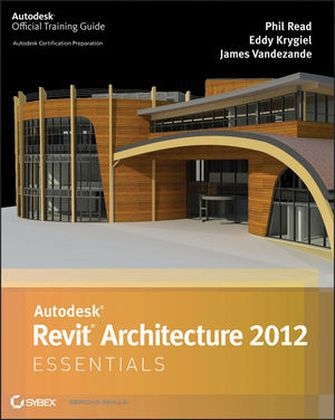 Autodesk Revit Architecture 2012 Essentials - Eddy Krygiel, Phil Read, James Vandezande