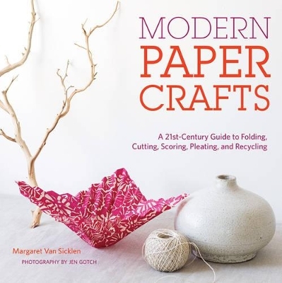 Modern Paper Crafts: A 21st-Century Guide to Folding, Cutting, Scoring, Pleating, and Recycling - Margaret Van Sicklen