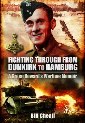 Fighting Through from Dunkirk to Hamburg: A Green Howard's Wartime Memoir - Bill Cheall