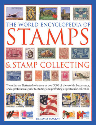 The World Encyclopedia of Stamps & Stamp Collecting - James Mackay, Matthew Hill