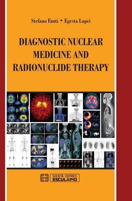 Diagnostic Nuclear Medicine and Radionuclide Therapy - Stefano Fanti, Egesta Lopci