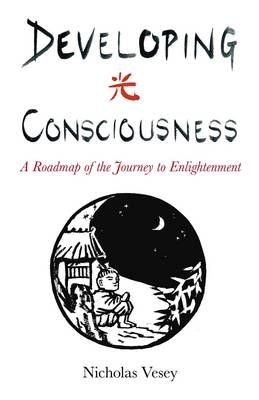 Developing Consciousness – A Roadmap of the Journey to Enlightenment - Nicholas Vesey