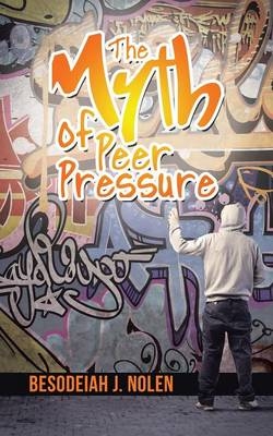 The Myth of Peer Pressure - Besodeiah J Nolen