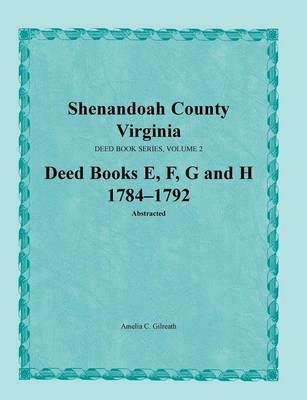 Shenandoah County, Virginia, Deed Book Series, Volume 2, Deed Books E, F, G, H 1784-1792 - Amelia C Gilreath