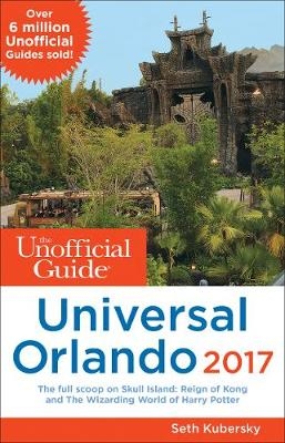 The Unofficial Guide to Universal Orlando 2017 - Seth Kubersky