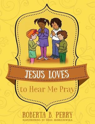 Jesus Loves to Hear Me Pray - Roberta B Perry