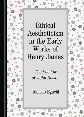 Ethical Aestheticism in the Early Works of Henry James - Tomoko Eguchi