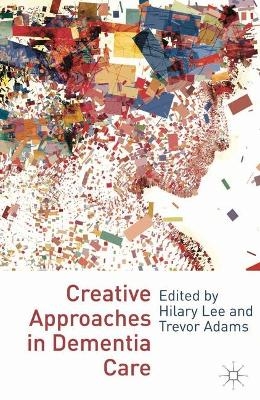 Creative Approaches in Dementia Care - Hilary Lee, Trevor Adams
